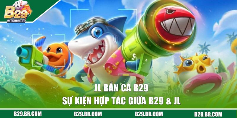 JL Bắn Cá B29 - Săn Kho Báu Cực Khủng Dưới Lòng Đại Dương 1 Sự kiện hợp tác giữa B29 & JL