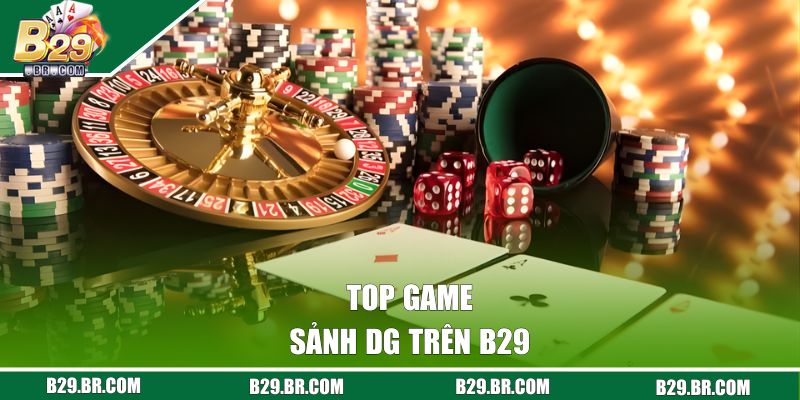 DG Casino - Sảnh Game Uy Tín Tại B29, Đa Dạng Trò Chơi Hot 2 Top game sảnh DG trên B29